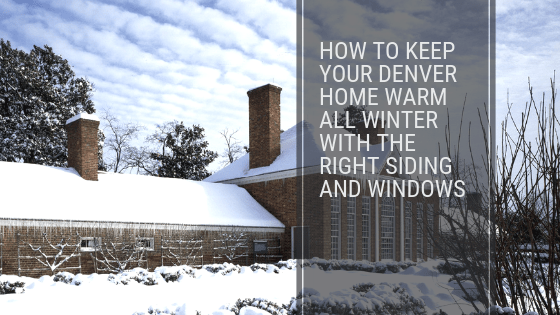 How to Keep Your Denver Home Warm All Winter with the Right Siding and Windows
